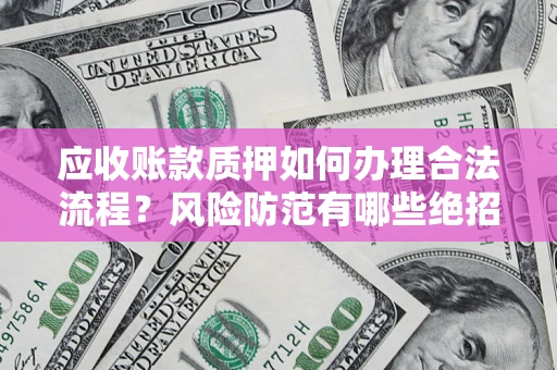 北京应收账款质押如何办理合法流程？风险防范有哪些绝招？