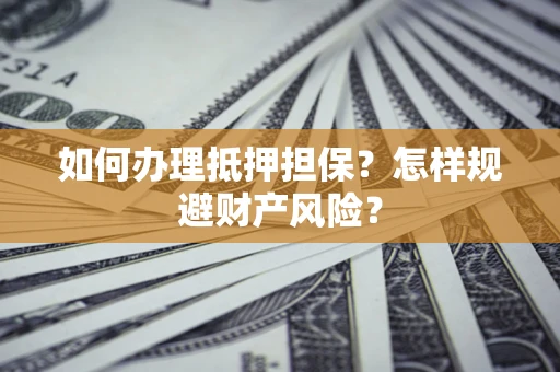 北京如何办理抵押担保？怎样规避财产风险？