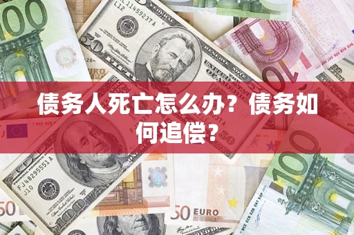 北京债务人死亡怎么办？债务如何追偿？