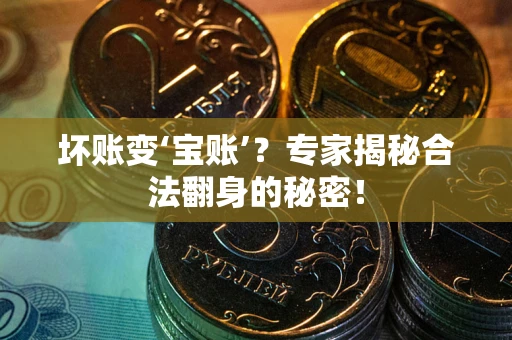 北京坏账变‘宝账’？专家揭秘合法翻身的秘密！