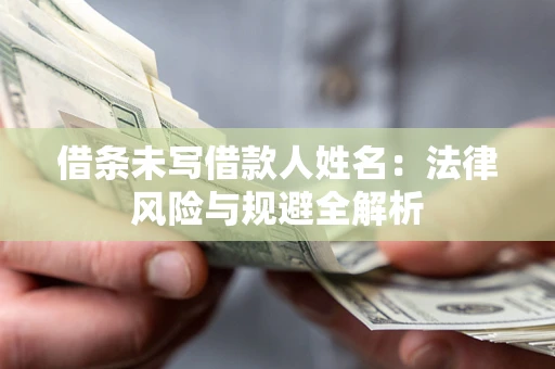 北京借条未写借款人姓名：法律风险与规避全解析