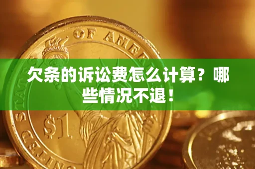 北京欠条的诉讼费怎么计算?哪些情况不退! 北京欠条的诉讼费怎么计算?哪些情况不退!