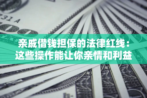 北京亲戚借钱担保的法律红线：这些操作能让你亲情和利益两不误