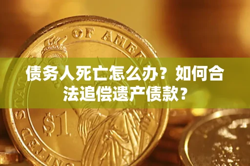 北京债务人死亡怎么办？如何合法追偿遗产债款？