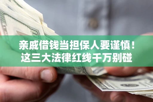 北京亲戚借钱当担保人要谨慎！这三大法律红线千万别碰