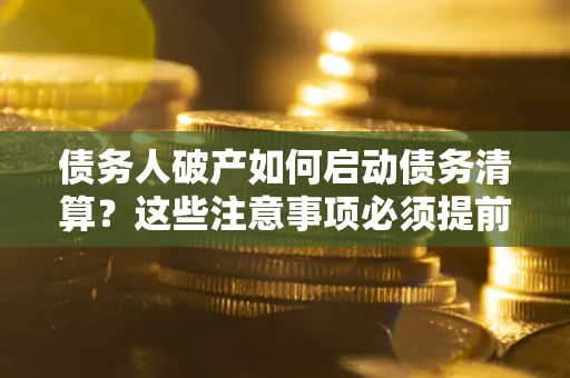 北京债务人破产如何启动债务清算？这些注意事项必须提前知道
