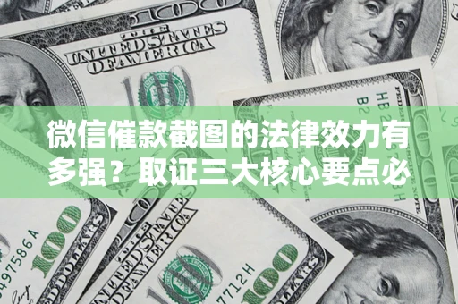 北京微信催款截图的法律效力有多强？取证三大核心要点必须知道！