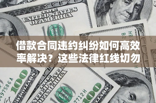 北京借款合同违约纠纷如何高效率解决？这些法律红线切勿触碰