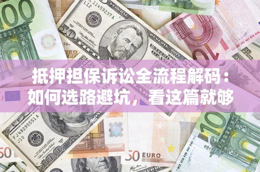 北京抵押担保诉讼全流程解码：如何选路避坑，看这篇就够了