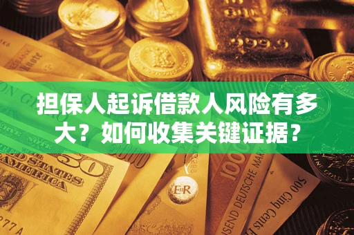 北京担保人起诉借款人风险有多大？如何收集关键证据？