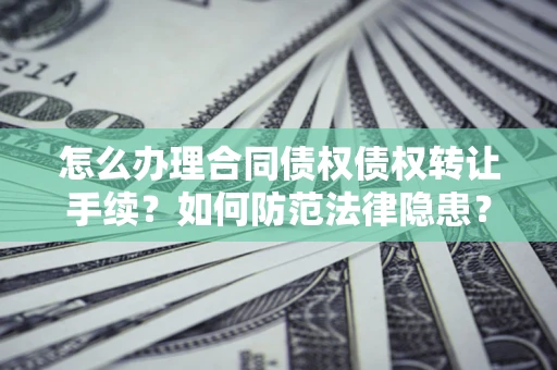 北京怎么办理合同债权债权转让手续？如何防范法律隐患？