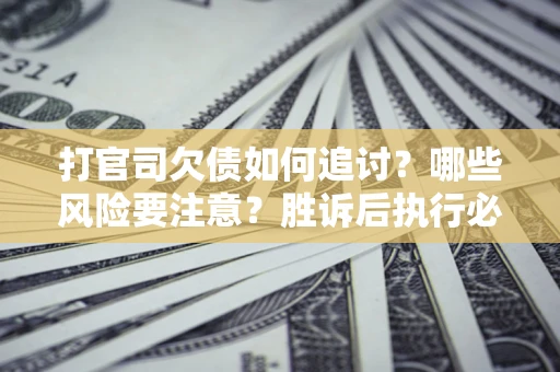 北京打官司欠债如何追讨？哪些风险要注意？胜诉后执行必看！