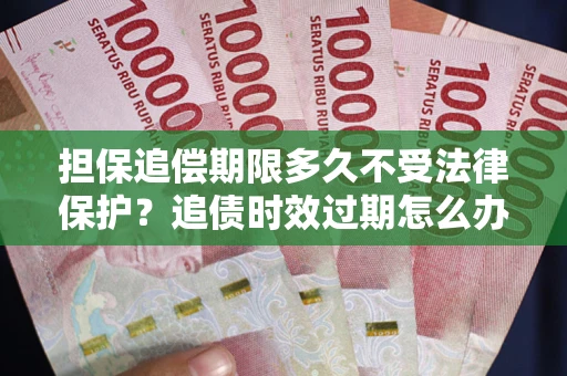 北京担保追偿期限多久不受法律保护？追债时效过期怎么办？