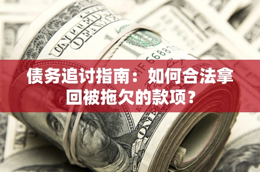 北京债务追讨指南：如何合法拿回被拖欠的款项？