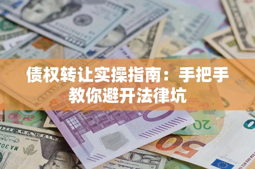 北京债权转让实操指南：手把手教你避开法律坑