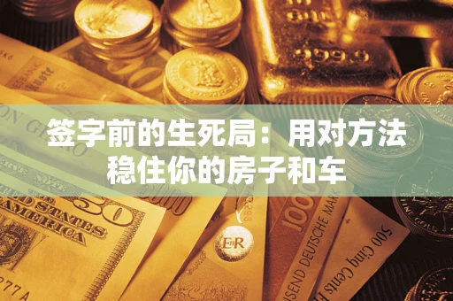 北京签字前的生死局：用对方法稳住你的房子和车