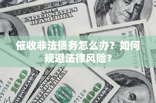 北京催收非法债务怎么办？如何规避法律风险？