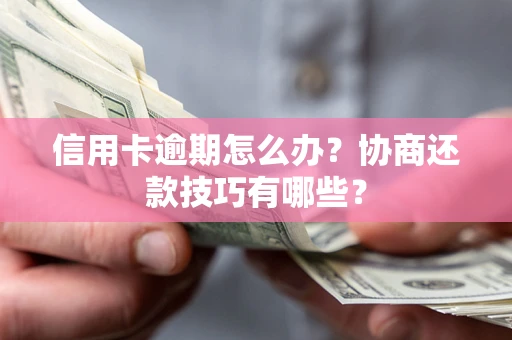 北京信用卡逾期怎么办？协商还款技巧有哪些？