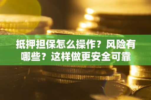 北京抵押担保怎么操作？风险有哪些？这样做更安全可靠