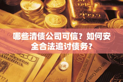 北京哪些清债公司可信？如何安全合法追讨债务？