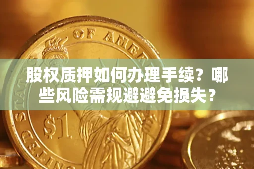 北京股权质押如何办理手续？哪些风险需规避避免损失？