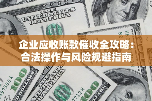 北京企业应收账款催收全攻略：合法操作与风险规避指南