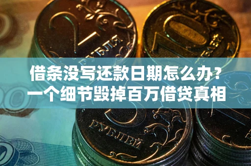 北京借条没写还款日期怎么办？一个细节毁掉百万借贷真相