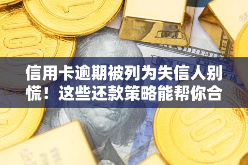 北京信用卡逾期被列为失信人别慌！这些还款策略能帮你合法止损
