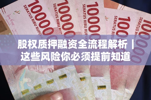 北京股权质押融资全流程解析｜这些风险你必须提前知道