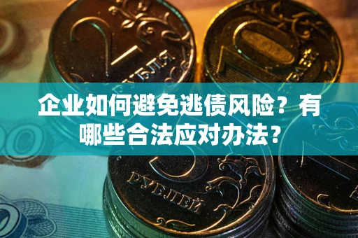 北京企业如何避免逃债风险？有哪些合法应对办法？