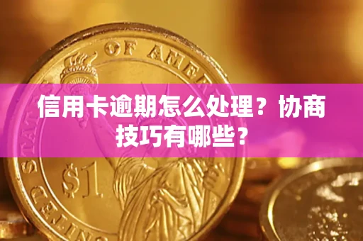 北京信用卡逾期怎么处理？协商技巧有哪些？