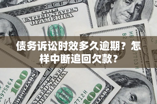 北京债务诉讼时效多久逾期？怎样中断追回欠款？