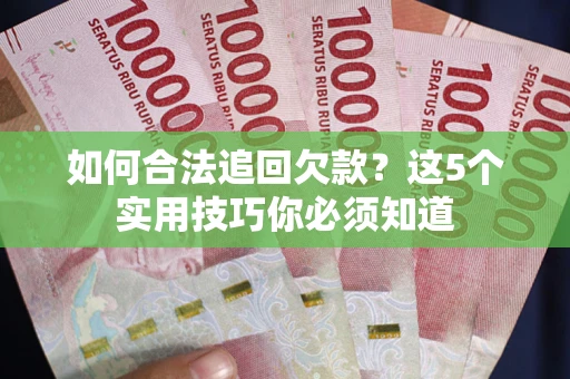 北京如何合法追回欠款？这5个实用技巧你必须知道