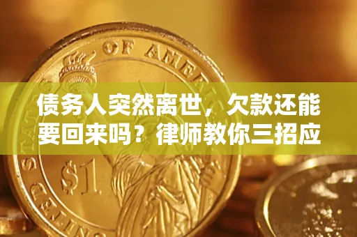 北京债务人突然离世，欠款还能要回来吗？律师教你三招应对