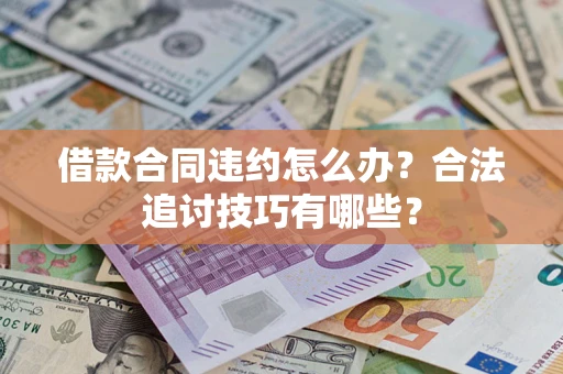 北京借款合同违约怎么办？合法追讨技巧有哪些？