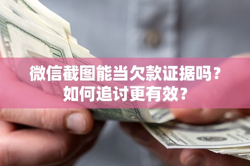 北京微信截图能当欠款证据吗？如何追讨更有效？