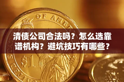 北京清债公司合法吗？怎么选靠谱机构？避坑技巧有哪些？
