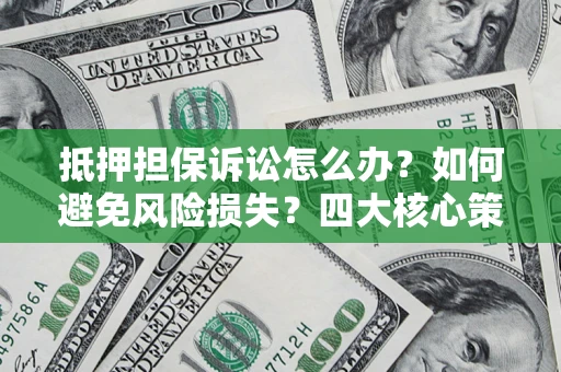 北京抵押担保诉讼怎么办？如何避免风险损失？四大核心策略全解读