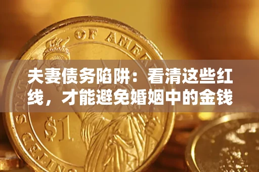 北京夫妻债务陷阱：看清这些红线，才能避免婚姻中的金钱危机