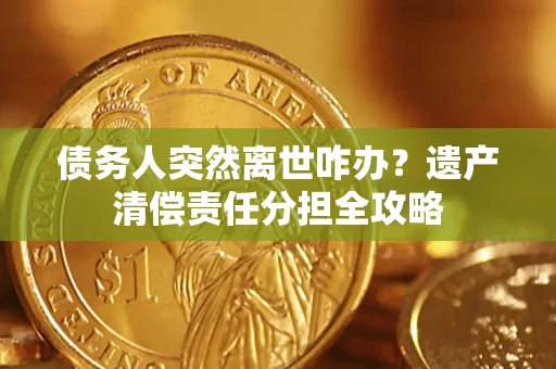 北京债务人突然离世咋办？遗产清偿责任分担全攻略