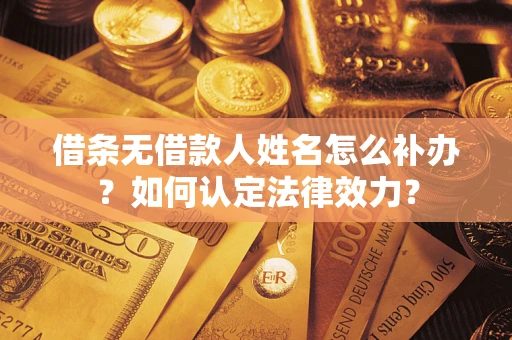 北京借条无借款人姓名怎么补办？如何认定法律效力？