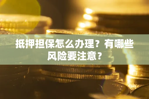 北京抵押担保怎么办理？有哪些风险要注意？