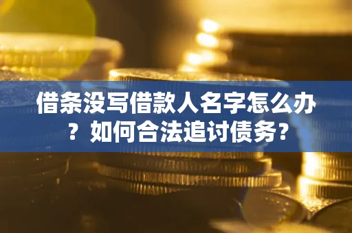 北京借条没写借款人名字怎么办？如何合法追讨债务？