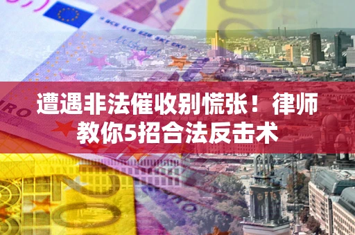 北京遭遇非法催收别慌张！律师教你5招合法反击术