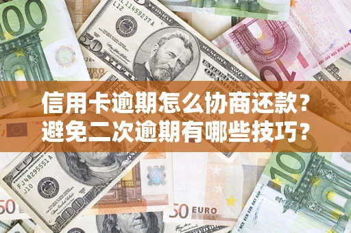 北京信用卡逾期怎么协商还款？避免二次逾期有哪些技巧？