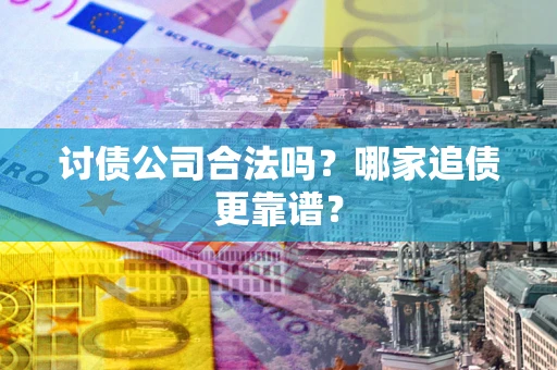 北京讨债公司合法吗？哪家追债更靠谱？