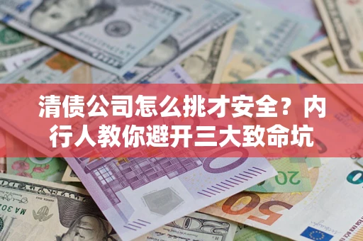 北京清债公司怎么挑才安全?内行人教你避开三大致命坑 北京清债公司怎么挑才安全?内行人教你避开三大致命坑