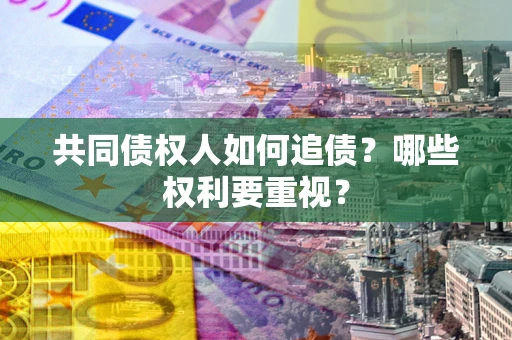 北京共同债权人如何追债？哪些权利要重视？