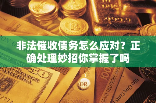 北京非法催收债务怎么应对？正确处理妙招你掌握了吗