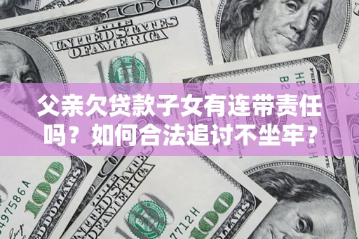 北京父亲欠贷款子女有连带责任吗？如何合法追讨不坐牢？